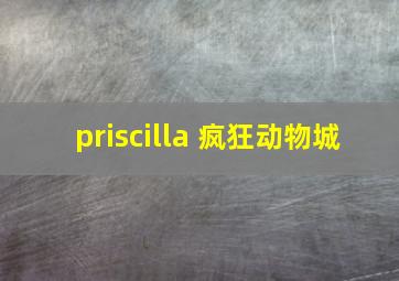 priscilla 疯狂动物城